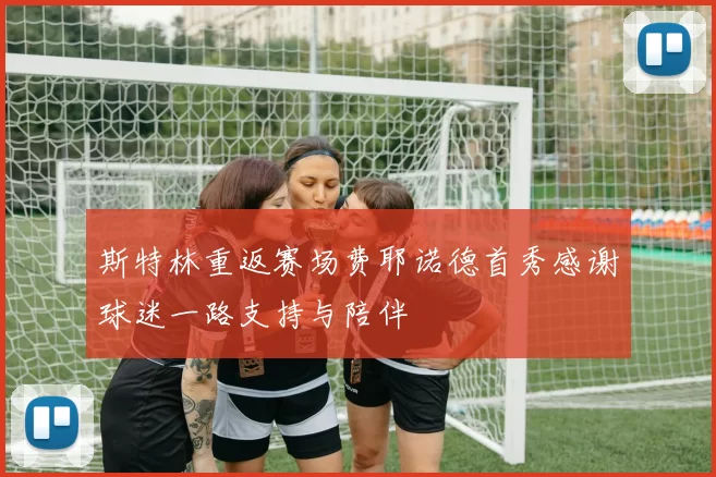 斯特林重返赛场费耶诺德首秀感谢球迷一路支持与陪伴
