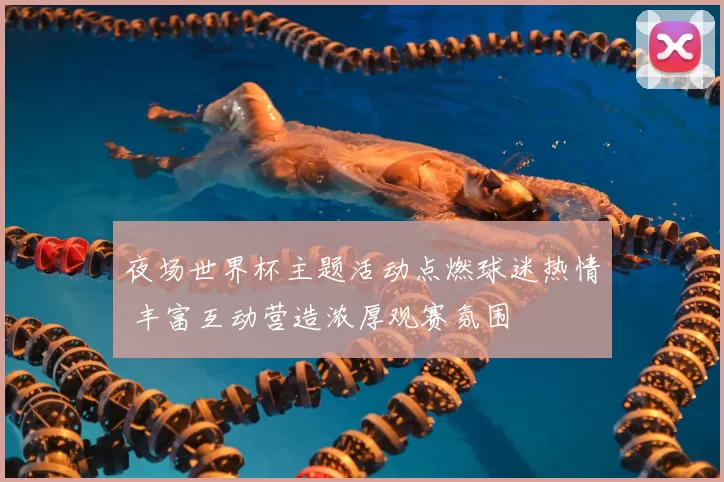 夜场世界杯主题活动点燃球迷热情 丰富互动营造浓厚观赛氛围