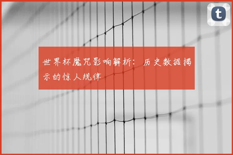 世界杯魔咒影响解析:历史数据揭示的惊人规律
