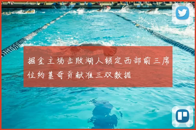 掘金主场击败湖人锁定西部前三席位约基奇贡献准三双数据