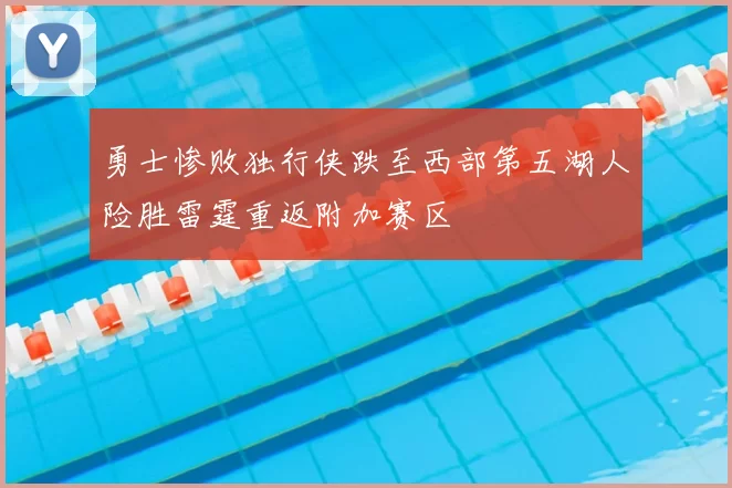 勇士惨败独行侠跌至西部第五湖人险胜雷霆重返附加赛区
