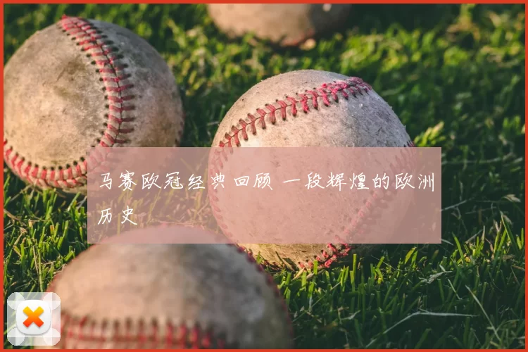 马赛欧冠经典回顾 一段辉煌的欧洲历史