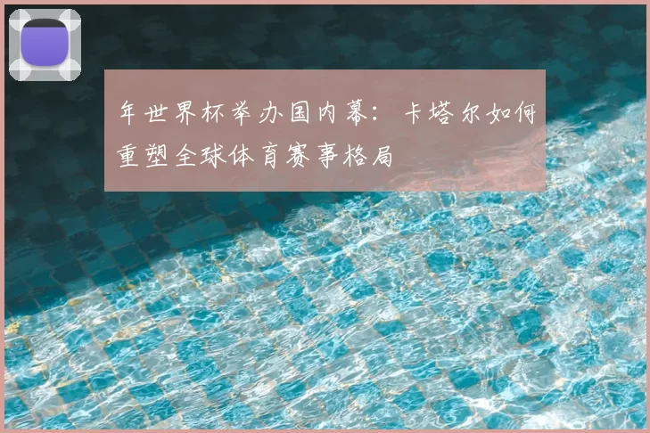 年世界杯举办国内幕：卡塔尔如何重塑全球体育赛事格局
