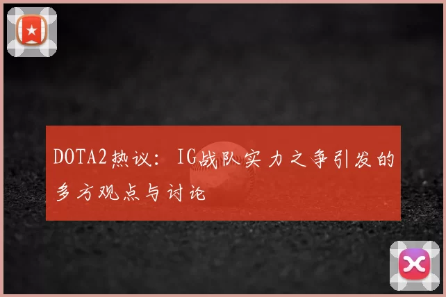 DOTA2热议：IG战队实力之争引发的多方观点与讨论