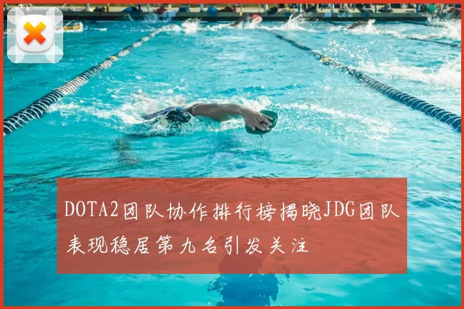 DOTA2团队协作排行榜揭晓JDG团队表现稳居第九名引发关注