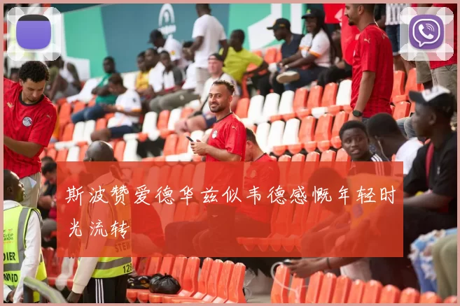 斯波赞爱德华兹似韦德感慨年轻时光流转