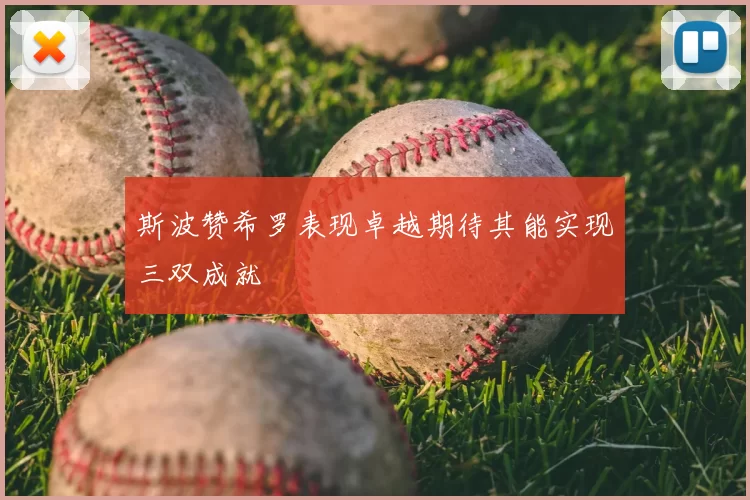 斯波赞希罗表现卓越期待其能实现三双成就