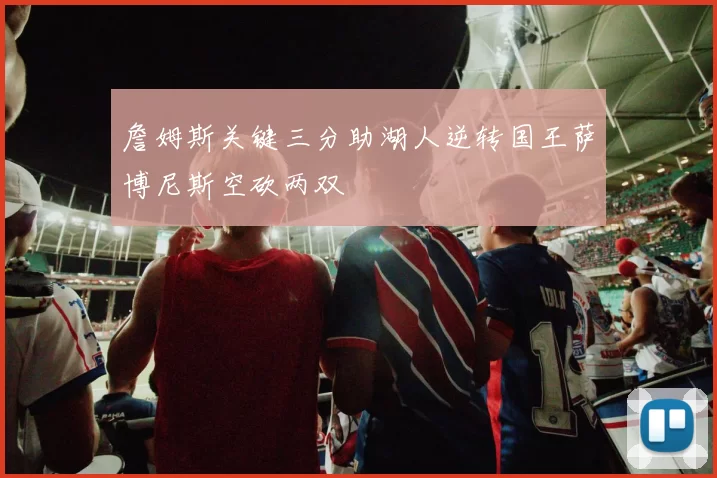 詹姆斯关键三分助湖人逆转国王萨博尼斯空砍两双