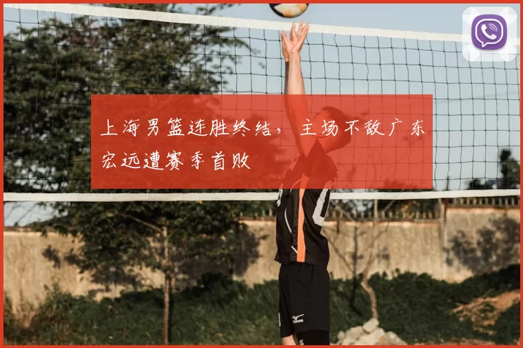 上海男篮连胜终结，主场不敌广东宏远遭赛季首败