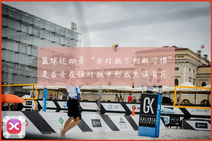 篮球运动员“非对抗下判断习惯”是否会在强对抗中形成失误盲区