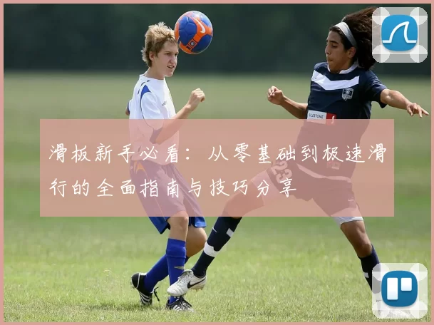 滑板新手必看:从零基础到极速滑行的全面指南与技巧分享