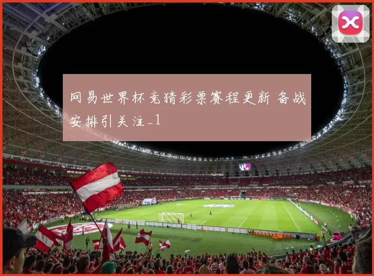 网易世界杯竞猜彩票赛程更新 备战安排引关注_1