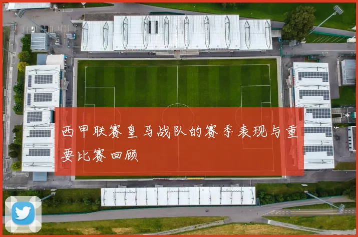 西甲联赛皇马战队的赛季表现与重要比赛回顾